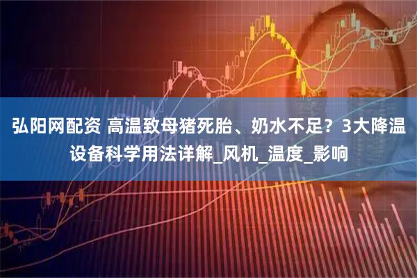 弘阳网配资 高温致母猪死胎、奶水不足？3大降温设备科学用法详解_风机_温度_影响