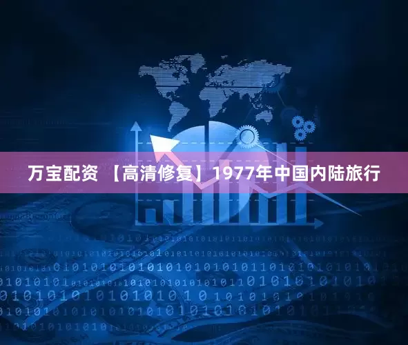 万宝配资 【高清修复】1977年中国内陆旅行