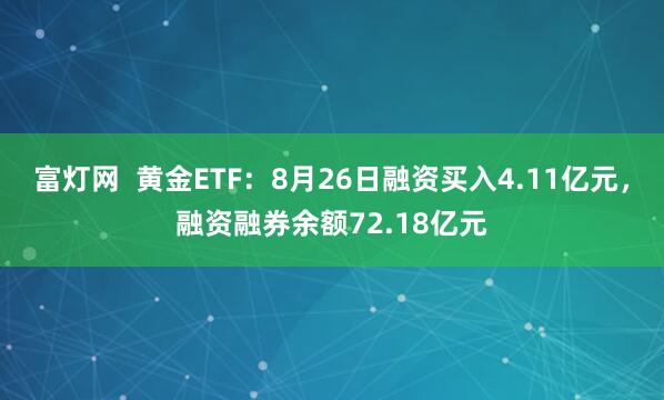 富灯网  黄金ETF：8月26日融资买入4.11亿元，融资融券余额72.18亿元