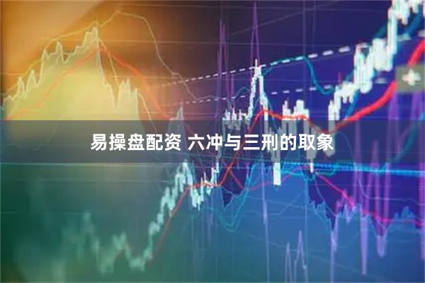 易操盘配资 六冲与三刑的取象