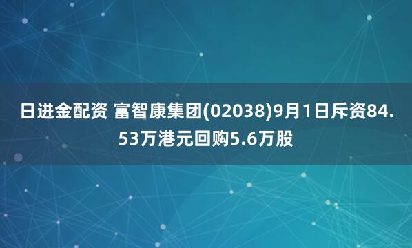 日进金配资 富智康集团(02038)9月1日斥资84.53万港元回购5.6万股