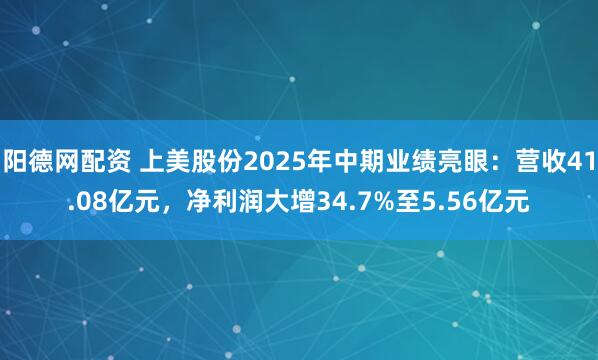 阳德网配资 上美股份2025年中期业绩亮眼：营收41.08亿元，净利润大增34.7%至5.56亿元