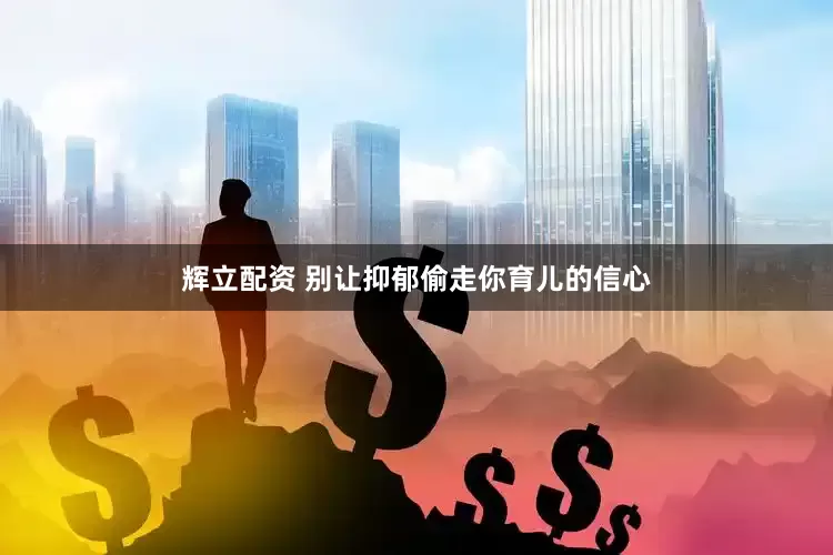 辉立配资 别让抑郁偷走你育儿的信心