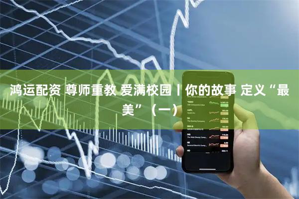 鸿运配资 尊师重教 爱满校园丨你的故事 定义“最美”（一）