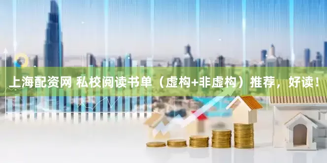 上海配资网 私校阅读书单（虚构+非虚构）推荐，好读！