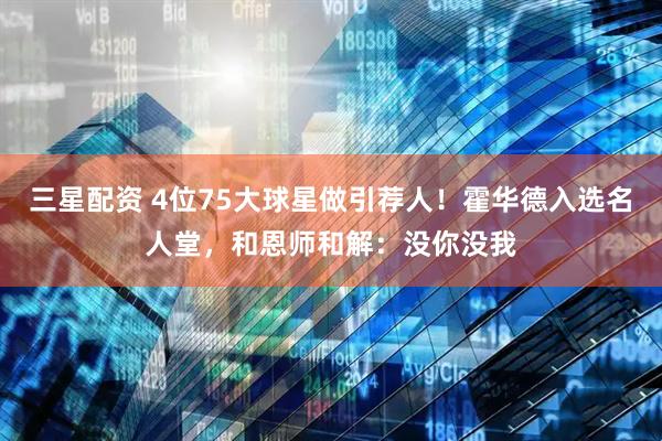 三星配资 4位75大球星做引荐人！霍华德入选名人堂，和恩师和解：没你没我