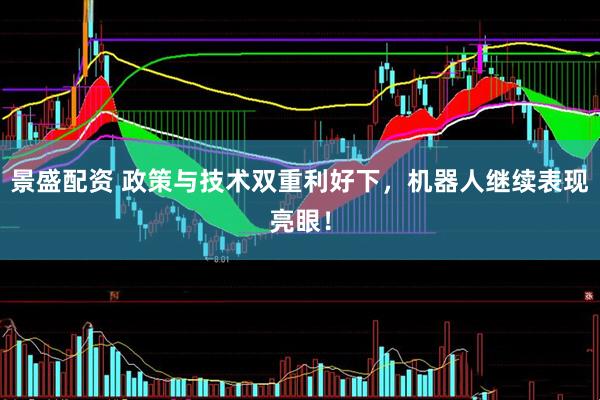 景盛配资 政策与技术双重利好下，机器人继续表现亮眼！
