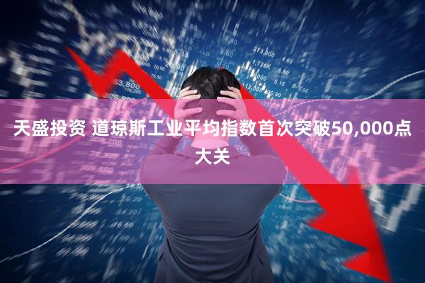 天盛投资 道琼斯工业平均指数首次突破50,000点大关