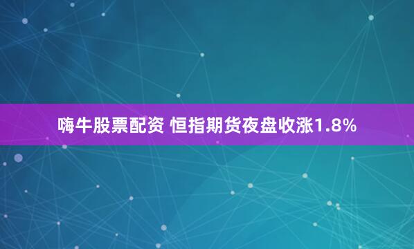 嗨牛股票配资 恒指期货夜盘收涨1.8%
