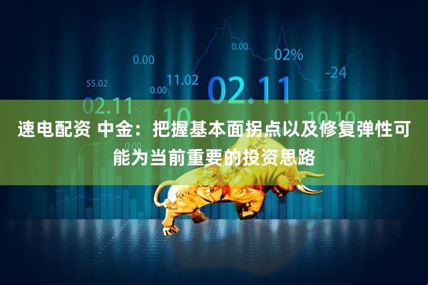 速电配资 中金：把握基本面拐点以及修复弹性可能为当前重要的投资思路